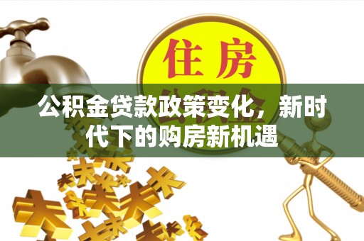 萧县公积金贷款政策变化，新时代下的购房新机遇