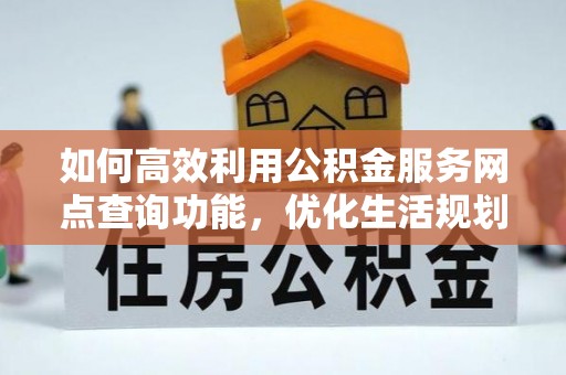 萧县如何高效利用公积金服务网点查询功能，优化生活规划