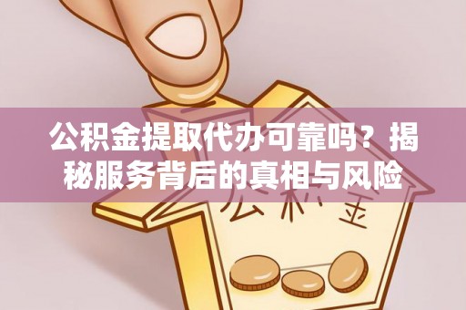 萧县公积金提取代办可靠吗？揭秘服务背后的真相与风险