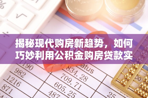 萧县揭秘现代购房新趋势，如何巧妙利用公积金购房贷款实现梦想家园