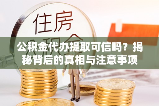 萧县公积金代办提取可信吗？揭秘背后的真相与注意事项