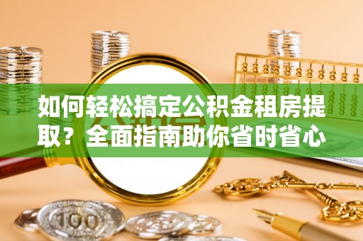 萧县如何轻松搞定公积金租房提取？全面指南助你省时省心