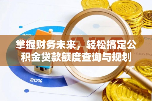 萧县掌握财务未来，轻松搞定公积金贷款额度查询与规划