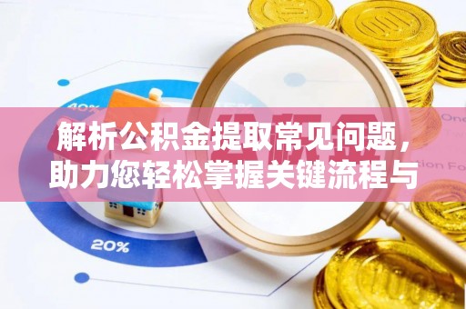 萧县解析公积金提取常见问题，助力您轻松掌握关键流程与技巧