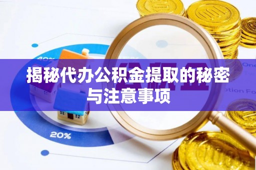 萧县揭秘代办公积金提取的秘密与注意事项
