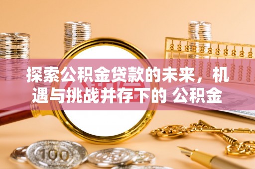 萧县探索公积金贷款的未来，机遇与挑战并存下的 公积金贷款风险防控