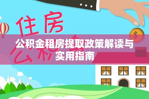 萧县公积金租房提取政策解读与实用指南