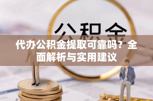 萧县代办公积金提取可靠吗？全面解析与实用建议