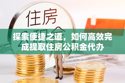 萧县探索便捷之道，如何高效完成提取住房公积金代办