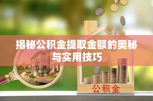萧县揭秘公积金提取金额的奥秘与实用技巧