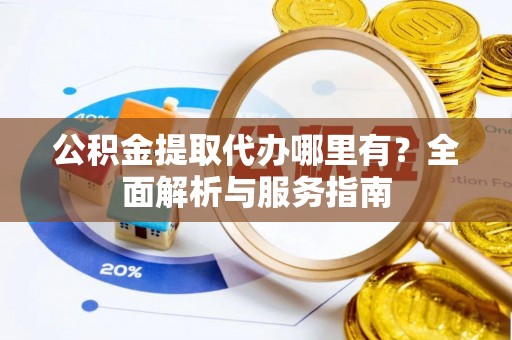 萧县公积金提取代办哪里有？全面解析与服务指南