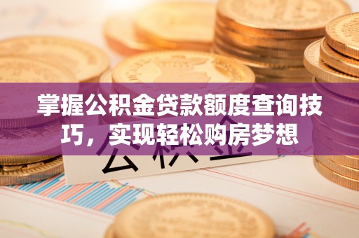 萧县掌握公积金贷款额度查询技巧，实现轻松购房梦想