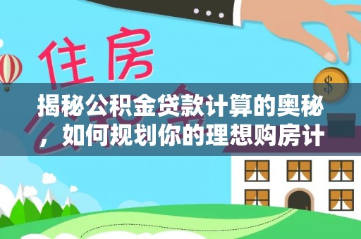 萧县揭秘公积金贷款计算的奥秘，如何规划你的理想购房计划