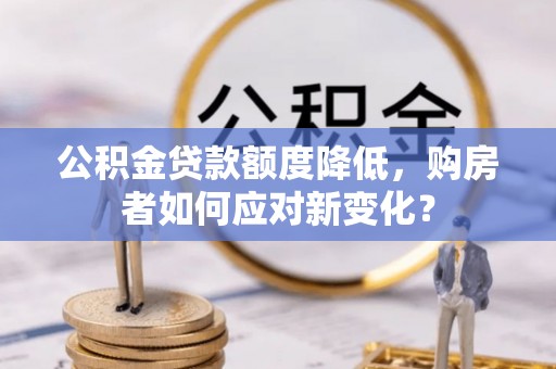 萧县公积金贷款额度降低，购房者如何应对新变化？