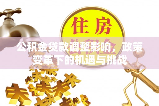 萧县公积金贷款调整影响，政策变革下的机遇与挑战