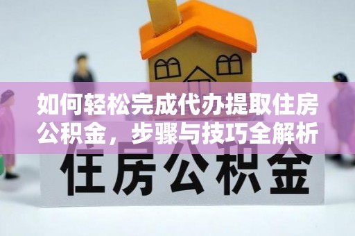 萧县如何轻松完成代办提取住房公积金，步骤与技巧全解析