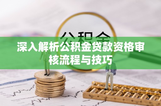 萧县深入解析公积金贷款资格审核流程与技巧