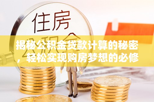 萧县揭秘公积金贷款计算的秘密，轻松实现购房梦想的必修课