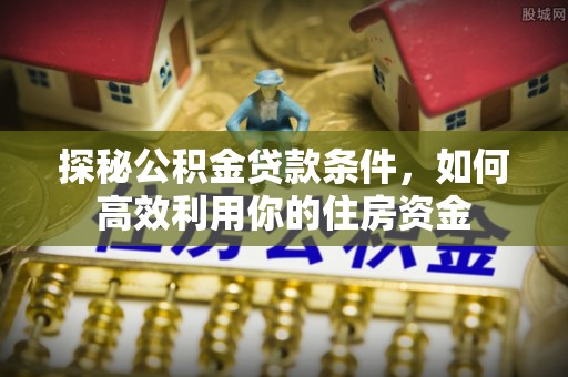 萧县探秘公积金贷款条件，如何高效利用你的住房资金