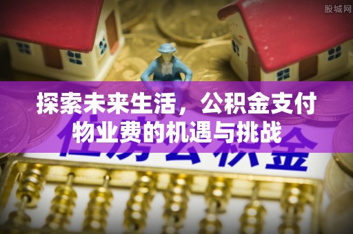 萧县探索未来生活，公积金支付物业费的机遇与挑战