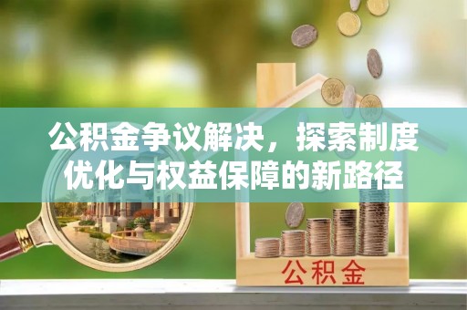 萧县公积金争议解决，探索制度优化与权益保障的新路径