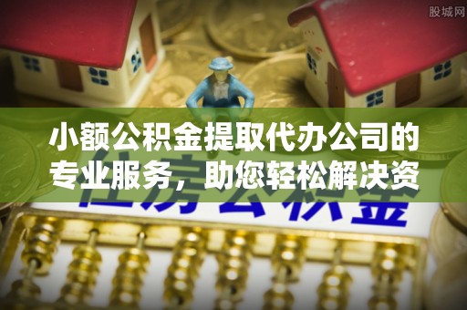 萧县小额公积金提取代办公司的专业服务，助您轻松解决资金难题