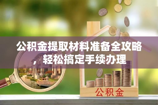 萧县公积金提取材料准备全攻略，轻松搞定手续办理