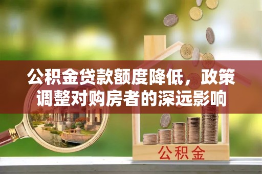 萧县公积金贷款额度降低，政策调整对购房者的深远影响