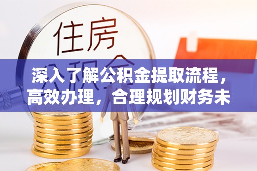 萧县深入了解公积金提取流程，高效办理，合理规划财务未来