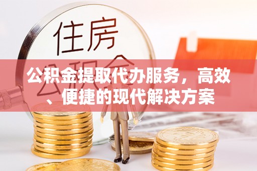 萧县公积金提取代办服务，高效、便捷的现代解决方案