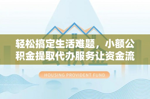 萧县轻松搞定生活难题，小额公积金提取代办服务让资金流转更便捷