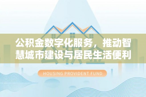 萧县公积金数字化服务，推动智慧城市建设与居民生活便利化