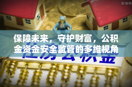 萧县保障未来，守护财富，公积金资金安全监管的多维视角