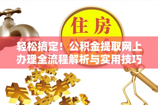 萧县轻松搞定！公积金提取网上办理全流程解析与实用技巧