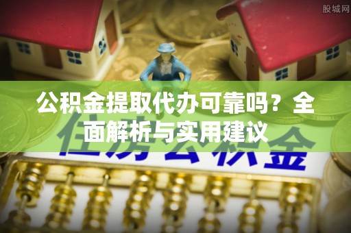 萧县公积金提取代办可靠吗？全面解析与实用建议