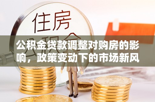 萧县公积金贷款调整对购房的影响，政策变动下的市场新风向