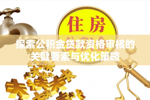 萧县探索公积金贷款资格审核的关键要素与优化策略