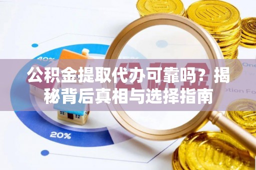 萧县公积金提取代办可靠吗？揭秘背后真相与选择指南