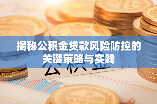 萧县揭秘公积金贷款风险防控的关键策略与实践