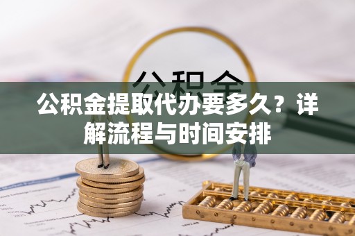 萧县公积金提取代办要多久？详解流程与时间安排