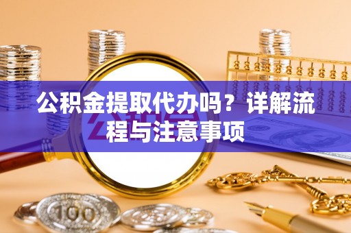 萧县公积金提取代办吗？详解流程与注意事项