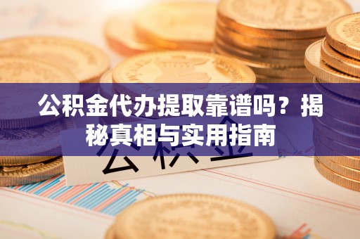 萧县公积金代办提取靠谱吗？揭秘真相与实用指南