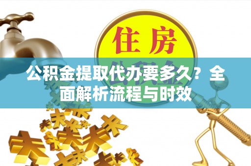 萧县公积金提取代办要多久？全面解析流程与时效
