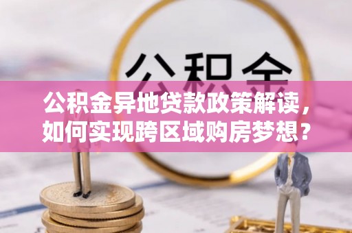 萧县公积金异地贷款政策解读，如何实现跨区域购房梦想？