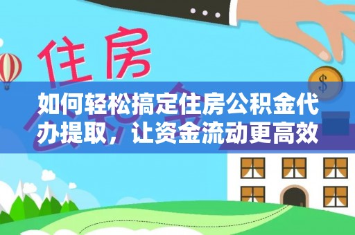 萧县如何轻松搞定住房公积金代办提取，让资金流动更高效