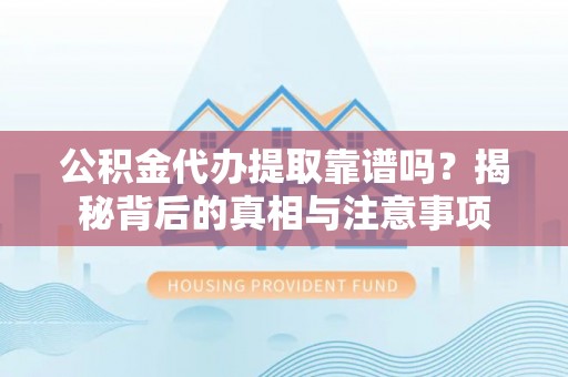萧县公积金代办提取靠谱吗？揭秘背后的真相与注意事项