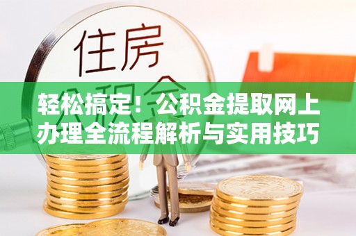 萧县轻松搞定！公积金提取网上办理全流程解析与实用技巧