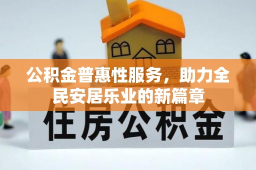 萧县公积金普惠性服务，助力全民安居乐业的新篇章
