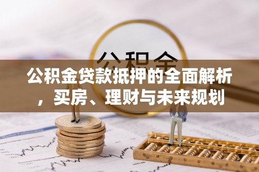 萧县公积金贷款抵押的全面解析，买房、理财与未来规划