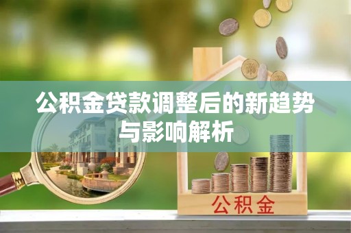 萧县公积金贷款调整后的新趋势与影响解析